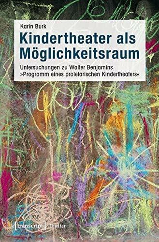 Kindertheater als Möglichkeitsraum: Untersuchungen zu Walter Benjamins »Programm eines proletarischen Kindertheaters«