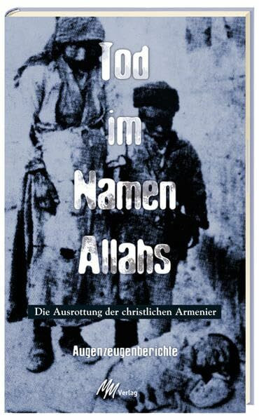 Tod im Namen Allahs: Die Ausrottung der christlichen Armenier. Augenzeugenberichte