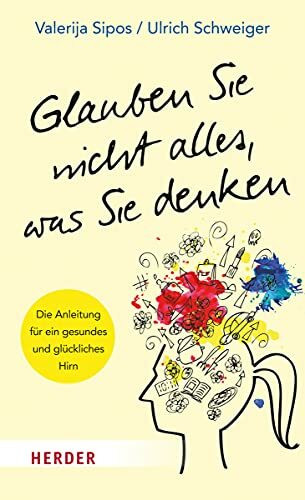 Glauben Sie nicht alles, was Sie denken: Die Anleitung für ein gesundes und glückliches Hirn