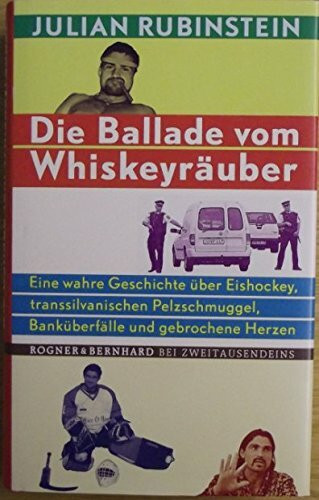 Die Ballade vom Whiskey-Räuber: Eine wahre Geschichte über Eishockey, Transsylvanischen Pelzschmuggel, Banküberfälle und gebrochene Herzen