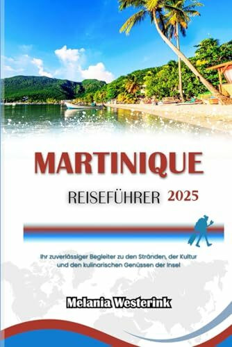 MARTINIQUE REISEFÜHRER 2025: Ihr zuverlässiger Begleiter zu den Stränden, der Kultur und den kulinarischen Genüssen der Insel