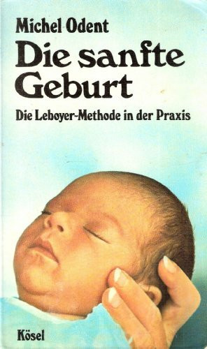 Die sanfte Geburt. Die Leboyer- Methode in der Praxis