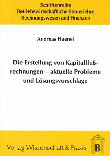 Die Erstellung von Kapitalflussrechnungen – aktuelle Probleme und Lösungsvorschläge.: Dissertationsschrift (Schriftenreihe Betriebswirtschaftliche Steuerlehre, Rechnungswesen und Finanzen, Band 3)