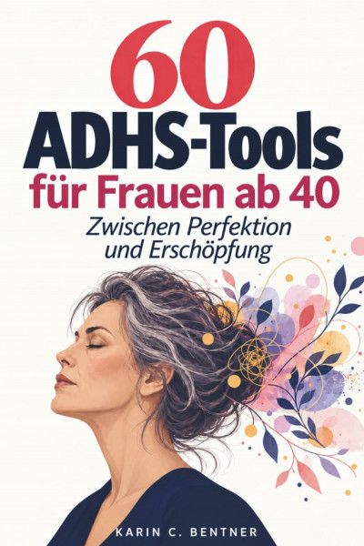 60 ADHS-Tools für Frauen ab 40 – Zwischen Perfektion und Erschöpfung: Praktische Strategien bei Überforderung, Reizüberflutung und Brain Fog. Für mehr Leichtigkeit im Alltag