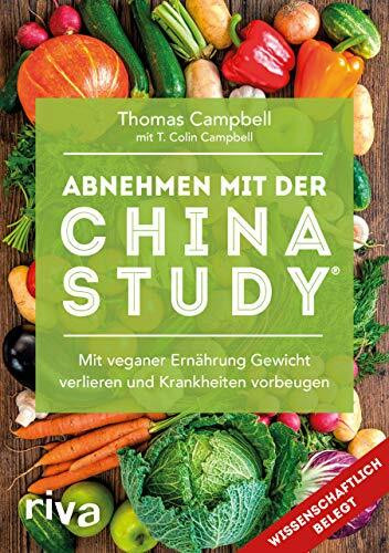 Abnehmen mit der China Study®: Mit veganer Ernährung Gewicht verlieren und Krankheiten vorbeugen: Die einfache Art, um mit veganer Ernährung Gewicht zu verlieren und Krankheiten vorzubeugen