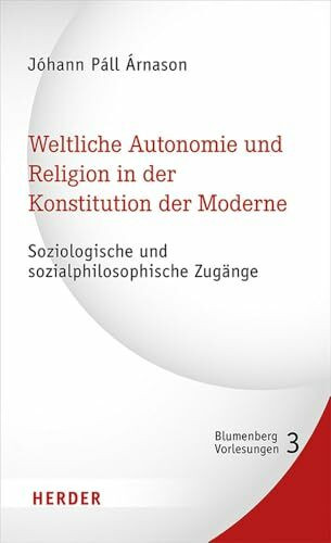 Weltliche Autonomie und Religion in der Konstitution der Moderne: Soziologische und sozialphilosophische Zugänge (3) (Blumenberg-Vorlesungen, Band 3)
