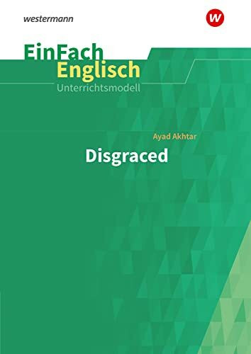 EinFach Englisch Unterrichtsmodelle: Ayad Akhtar: Disgraced: Unterrichtsmodelle für die Schulpraxis (EinFach Englisch Unterrichtsmodelle: Unterrichtsmodelle für die Schulpraxis)