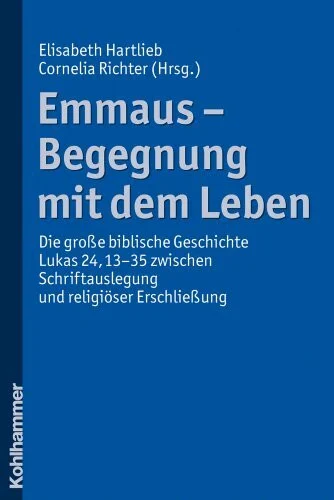 Emmaus - Begegnung mit dem Leben: Die große biblische Geschichte Lukas 24,13-35 zwischen Schriftauslegung und religiöser Erschließung