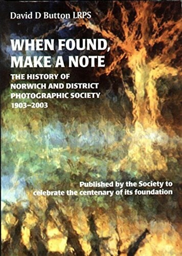 When Found, Make a Note: The History of Norwich and District Photographic Society 1903-2003