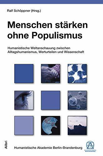 Menschen stärken ohne Populismus: Humanistische Weltanschauung zwischen Alltagshumanismus, Werturteilen und Wissenschaft (Schriftenreihe der Humanistischen Akademie Berlin)