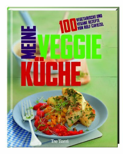 Meine Veggie-Küche: 100 vegetarische und vegane Rezepte von Rolf Caviezel