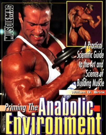 Priming the Anabolic Environment: A Prestical, Scientific Guide to the Art and Science of Building Muscles: Practical Scientific Guide to the Art and Science of Muscle Building