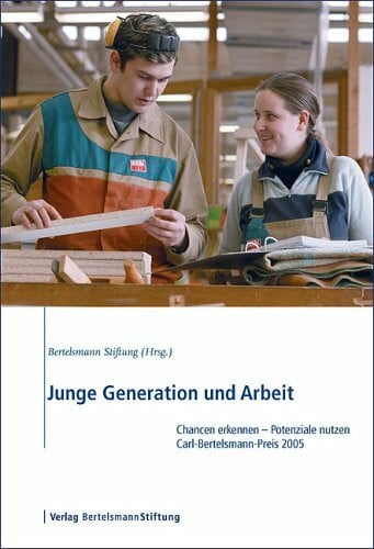 Junge Generation und Arbeit: Chancen erkennen – Potenziale nutzen: Carl Bertelsmann-Preis 2005: Chancen erkennen - Potenziale nutzen: Carl Bertelsmann-Preis 2005. Hrsg.: Bertelsmann Stiftung