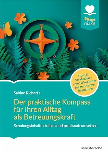 Der praktische Kompass für ihren Alltag als Betreuungskraft: Schulungsinhalte einfach und praxisnah umsetzen. Tipps und Strategien. Vom Heimeinzug bis zur Sterbebegleitung (Pflege Praxis)