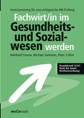 Fachwirt/in im Gesundheits- und Sozialwesen werden: Intensivtraining für eine erfolgreiche IHK-Prüfung - Nach der neuen Rechtsverordnung!: ... allen Prüfungsgebieten sowie vielen Tipps!