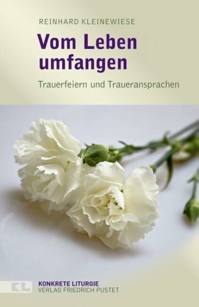 Vom Leben umfangen: Trauerfeiern und Traueransprachen (Konkrete Liturgie)