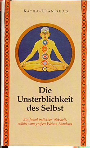 Die Katha-Upanishad, Von der Unsterblichkeit des Selbst: Mit d. Kommentaren d. Weisen Shankara aus d. 9. Jh.