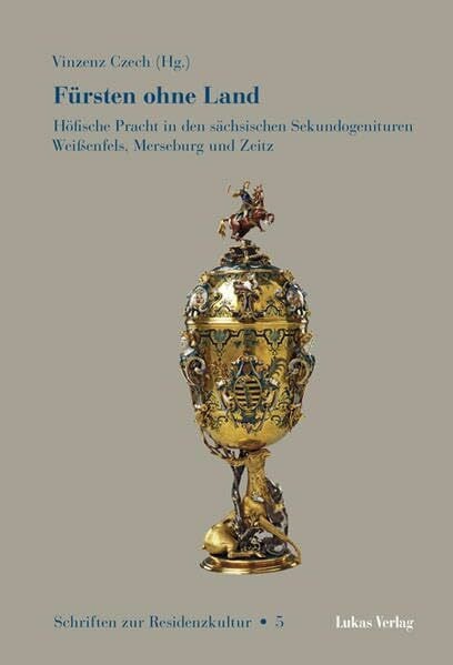 Schriften zur Residenzkultur, Bd. 5: Fürsten ohne Land. Höfische Pracht in den sächsischen Sekundogenituren Weißenfels, Merseburg und Zeitz