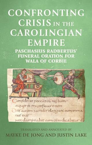 Confronting crisis in the Carolingian empire: Paschasius Radbertus' funeral oration for Wala of Corbie (Manchester Medieval Sources)
