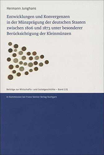 Entwicklungen und Konvergenzen in der Münzprägung der deutschen Staaten zwischen 1806 und 1873 unter besonderer Berücksichtigung der Kleinmünzen ... Wirtschafts- und Sozialgeschichte, Band 131)