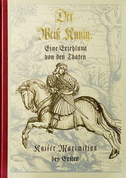 Der Weiss Kunig: Eine Erzählung von den Taten Kaiser Maximilians des Ersten Der Weiss Kunig: Eine Erzählung von den Taten Kaiser Maximilians des Ersten