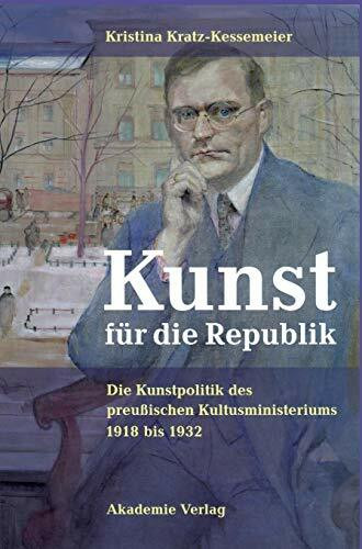 Kunst für die Republik. Die Kunstpolitik des preußischen Kultusministeriums 1918 bis 1932