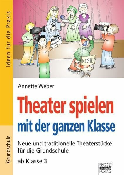 Ideen für die Praxis - Grundschule: Theater spielen mit der ganzen Klasse: Neue und traditionelle Theaterstücke für die Grundschule ab Klasse 3