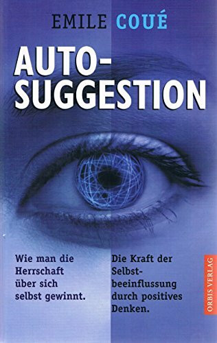 Autosuggestion: Wie man die Herrschaft über sich selbst gewinnt. Die Kraft der Selbstbeeinflussung durch positives Denken