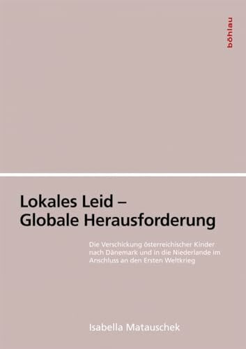 Lokales Leid - Globale Herausforderung: Die Verschickung österreichischer Kinder nach Dänemark und in die Niederlande im Anschluss an den Ersten Weltkrieg (Böhlaus Zeitgeschichtliche Bibliothek)