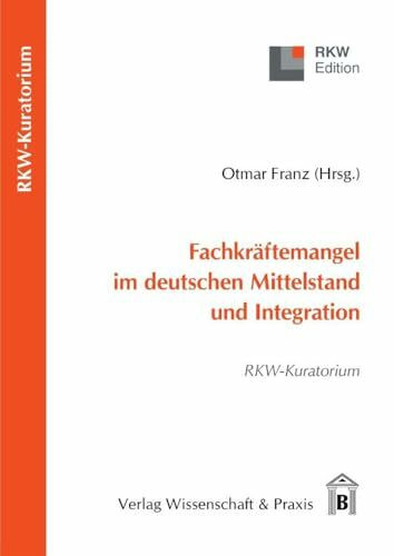 Fachkräftemangel im deutschen Mittelstand und Integration.: RWK-Kuratorium. (RKW-Edition)
