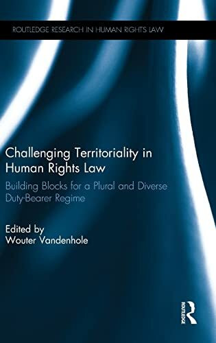 Challenging Territoriality in Human Rights Law: Building Blocks for a Plural and Diverse Duty-Bearer Regime (Routledge Research in Human Rights Law)