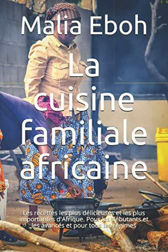 La cuisine familiale africaine: Les recettes les plus délicieuses et les plus importantes d'Afrique. Pour les débutants et les avancés et pour tous les régimes