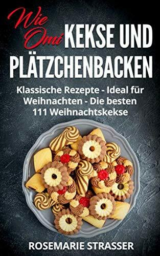 Kekse und Plätzchen backen wie Omi: Klassische Rezepte - Ideal für Weihnachten - Die besten 111 Weihnachtskekse