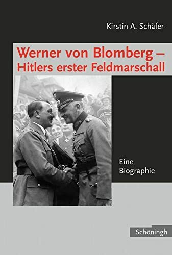 Werner von Blomberg: Hitlers erster Feldmarschall: Eine Biographie