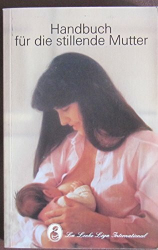 Das Handbuch für die stillende Mutter: Das umfassende Nachschlagewerk für den Stilltag