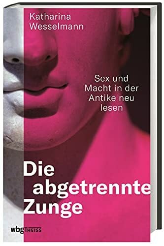 Die abgetrennte Zunge: Sex und Macht in der Antike neu lesen