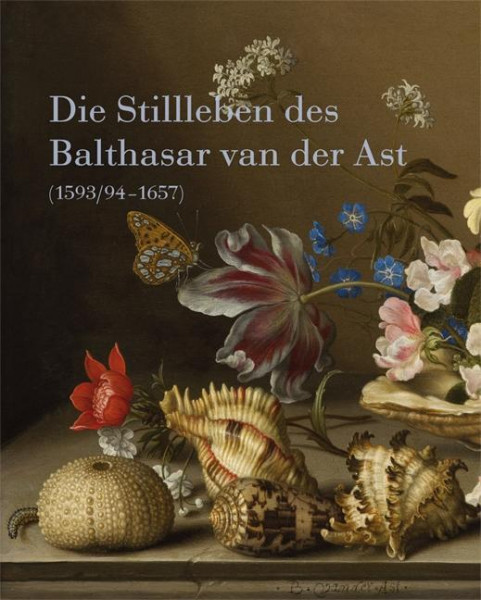 Die Stillleben des Balthasar van der Ast (1593/94-1657)