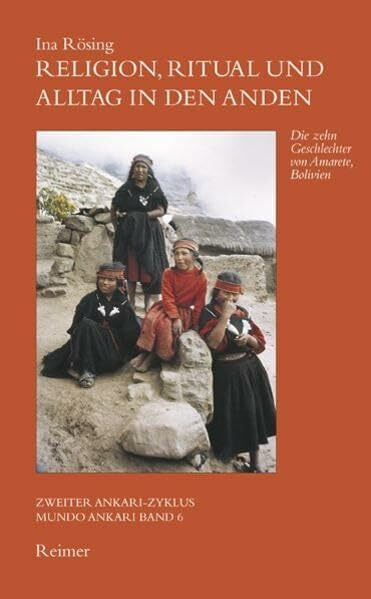 Religion, Ritual und Alltag in den Anden: Die zehn Geschlechter von Amarete /Bolivien (Zweiter Ankari-Zyklus)