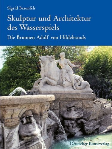 Skulptur und Architektur des Wasserspiels. Die Brunnen Adolf von Hildebrands