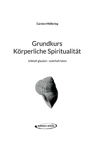 Grundkurs Körperliche Spiritualität: leibhaft glauben - wahrhaft leben (edition entòs)