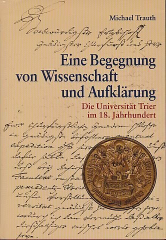Eine Begegnung von Wissenschaft und Aufklärung: Die Universität Trier im 18. Jahrhundert