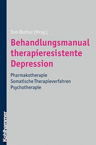Behandlungsmanual therapieresistente Depression: Pharmakotherapie - somatische Therapieverfahren - Psychotherapie