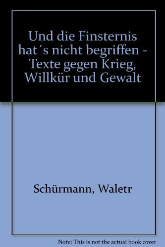Und die Finsternis hat's nicht begriffen: Texte gegen Krieg, Willkür und Gewalt