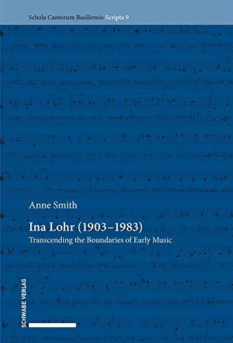 Ina Lohr (1903–1983): Transcending the Boundaries of Early Music (Schola Cantorum Basiliensis Scripta, Band 9)