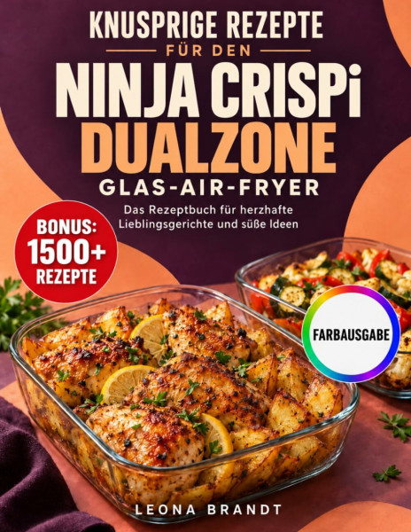 Knusprige Rezepte für den Ninja CRISPi DualZone Glas-Air-Fryer: Das Rezeptbuch für herzhafte Lieblingsgerichte und süße Ideen | Inkl. Bonus