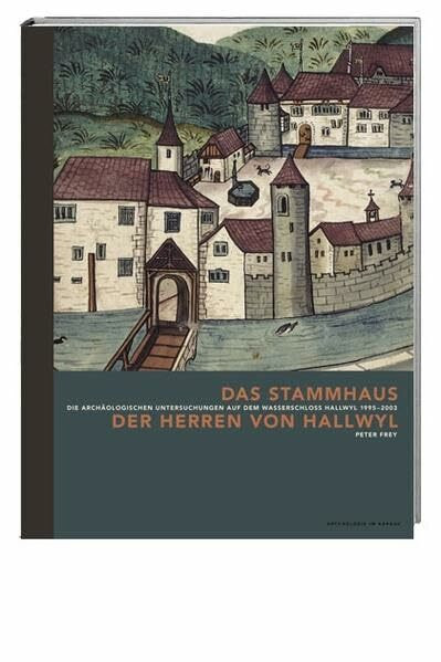 Das Stammhaus der Herren von Hallwyl: Die archäologischen Untersuchungen auf dem Wasserschloss Hallwyl 1995-2000