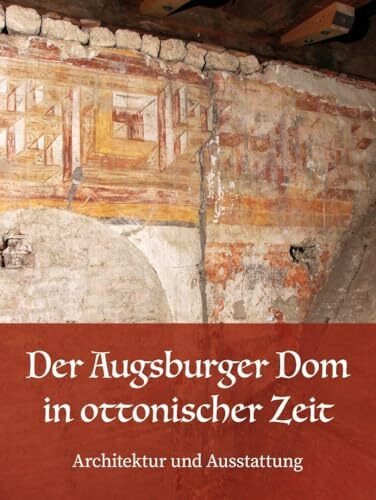 Der Augsburger Dom in ottonischer Zeit. Architektur und Ausstattung: Jahrbuch für Augsburger Bistumsgeschichte. Band 2 - 59-2/2025