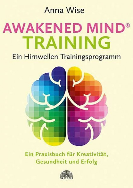 Awakened Mind ® Training - Ein Hirnwellen-Trainingsprogramm: Ein Praxisbuch für Kreativität, Gesundheit und Erfolg