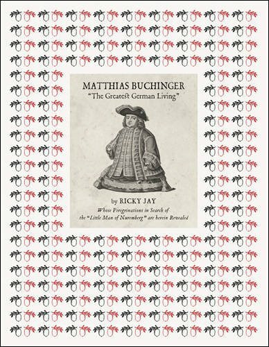 Matthias Buchinger: "The Greatest German Living": By Ricky Jay Whose Peregrinations in Search of the "Little Man of Nuremberg" Are Herein Revealed