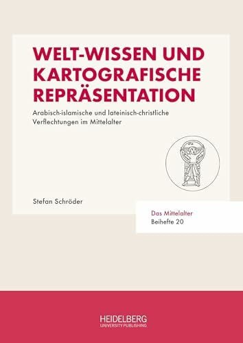 Welt-Wissen und kartografische Repräsentation: Arabisch-islamische und lateinisch-christliche Verflechtungen im Mittelalter (Das Mittelalter. Perspektiven mediävistischer Forschung: Beihefte)
